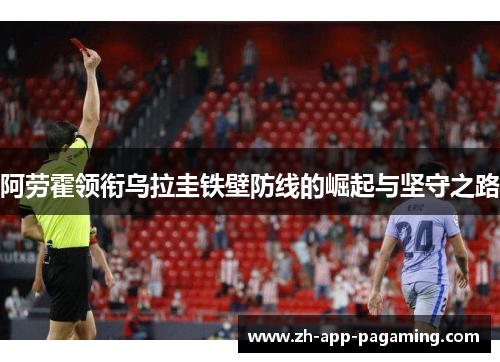 阿劳霍领衔乌拉圭铁壁防线的崛起与坚守之路