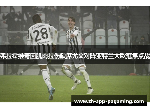 弗拉霍维奇因肌肉拉伤缺席尤文对阵亚特兰大欧冠焦点战 弗拉霍维奇因肌肉拉伤缺席尤文对阵亚特兰大欧冠焦点战